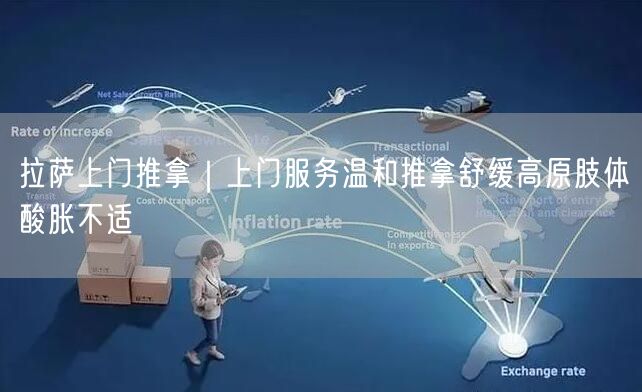 拉萨上门推拿｜上门服务温和推拿舒缓高原肢体酸胀不适