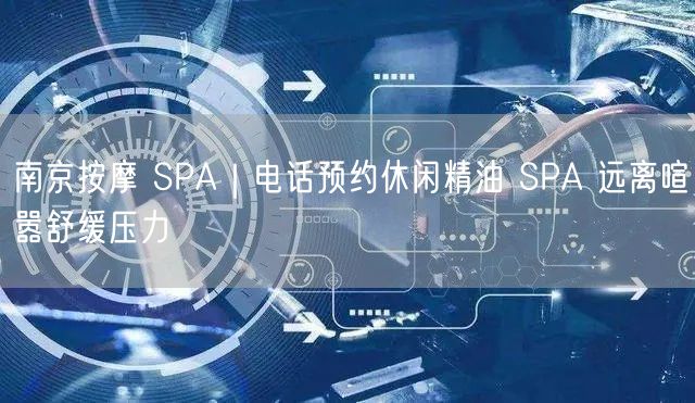 南京按摩 SPA｜电话预约休闲精油 SPA 远离喧嚣舒缓压力
